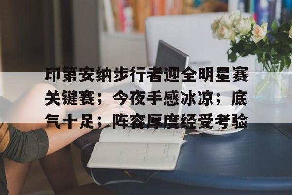 LOL直播入口 -印第安纳步行者迎全明星赛关键赛；今夜手感冰凉；底气十足；阵容厚度经受考验(印第安纳波利斯号下载)